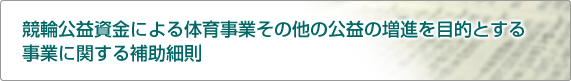 競輪公益資金による体育事業その他の公益の増進を目的とする事業に関する補助細則