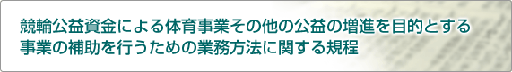 競輪公益資金による体育事業その他の公益の増進を目的とする事業の補助を行うための業務方法に関する規程