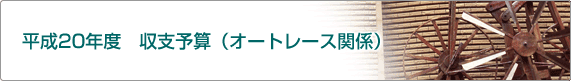 平成20年度 収支予算(オートレース関係)